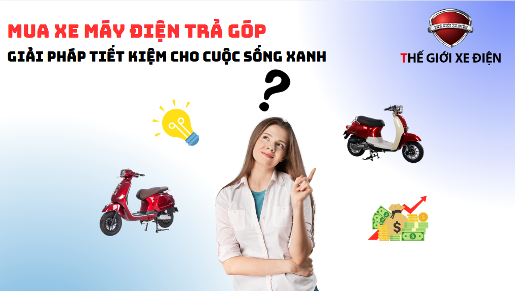 Mua Xe Máy Điện Trả Góp: Giải Pháp Tiết Kiệm Cho Cuộc Sống Xanh